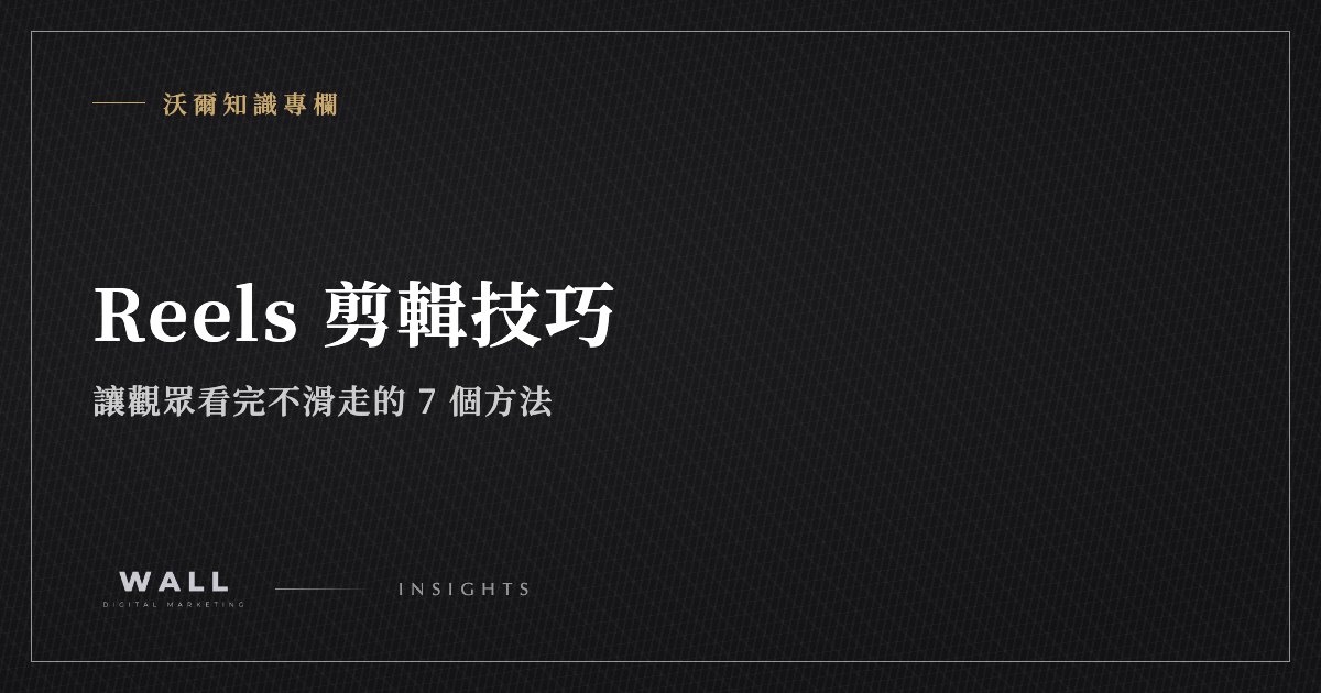 沃爾知識專欄封面：Reels 剪輯技巧：讓觀眾看完不滑走的 7 個方法